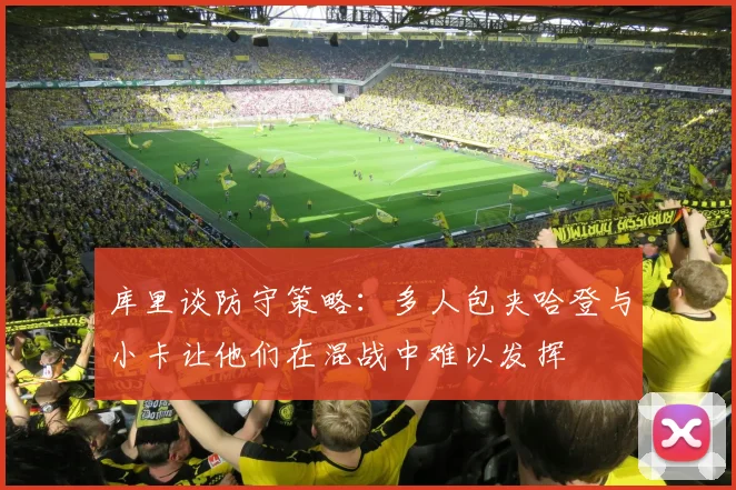 库里谈防守策略：多人包夹哈登与小卡让他们在混战中难以发挥