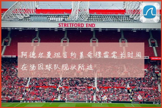 阿德尔曼坦言约基奇穆雷需长时间在场因球队现状所迫