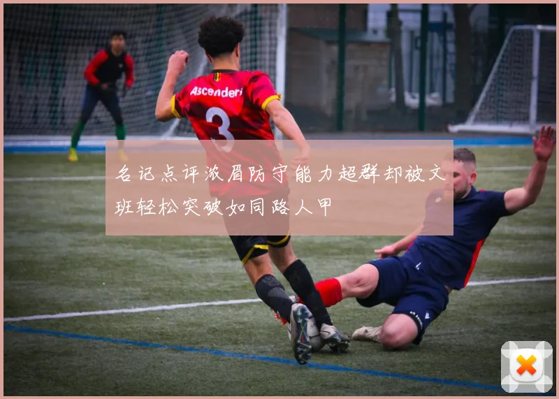 名记点评浓眉防守能力超群却被文班轻松突破如同路人甲