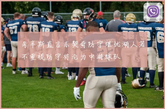 考辛斯直言东契奇防守堪忧湖人若不重视防守将沦为中游球队