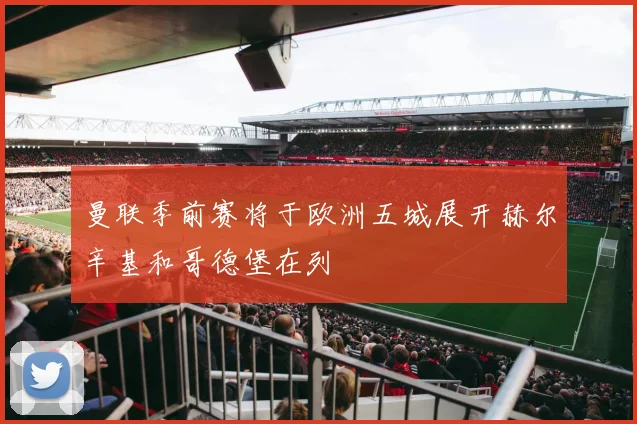 曼联季前赛将于欧洲五城展开赫尔辛基和哥德堡在列